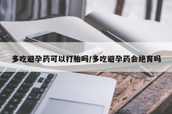 求买打胎药微信号多吃避孕药可以打胎吗/多吃避孕药会绝育吗