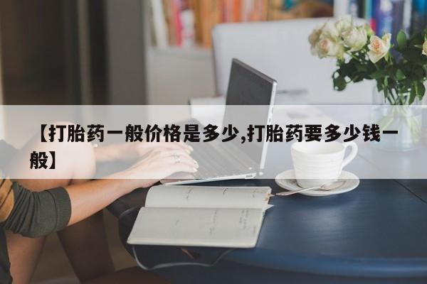 求买打胎药微信号【打胎药一般价格是多少,打胎药要多少钱一般】