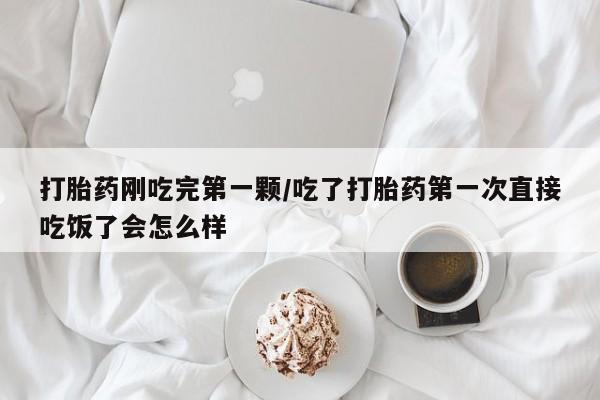 求买打胎药微信号打胎药刚吃完第一颗/吃了打胎药第一次直接吃饭了会怎么样