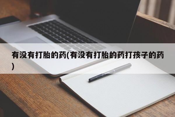 求买打胎药微信号有没有打胎的药(有没有打胎的药打孩子的药)