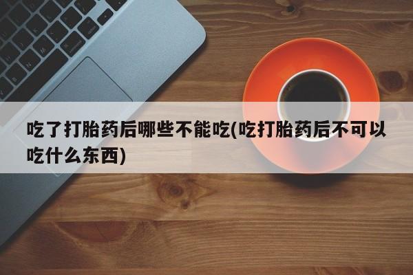求买打胎药微信号吃了打胎药后哪些不能吃(吃打胎药后不可以吃什么东西)
