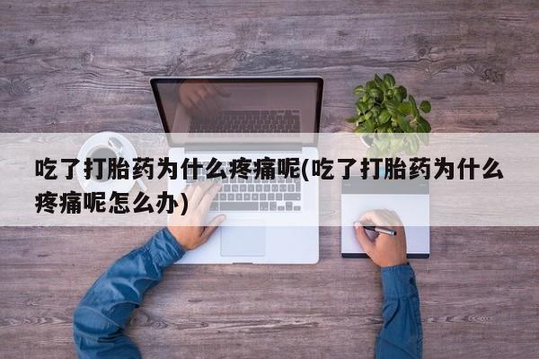 求买打胎药微信号吃了打胎药为什么疼痛呢(吃了打胎药为什么疼痛呢怎么办)