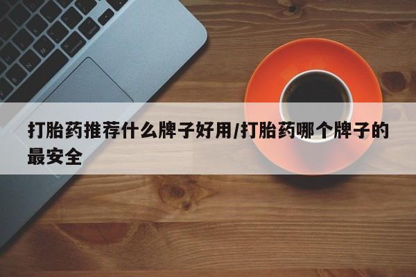 求买打胎药微信号打胎药推荐什么牌子好用/打胎药哪个牌子的最安全