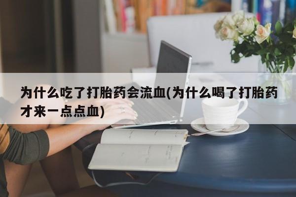 求买打胎药微信号为什么吃了打胎药会流血(为什么喝了打胎药才来一点点血)