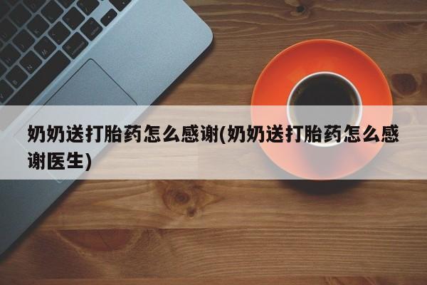 求买打胎药微信号奶奶送打胎药怎么感谢(奶奶送打胎药怎么感谢医生)