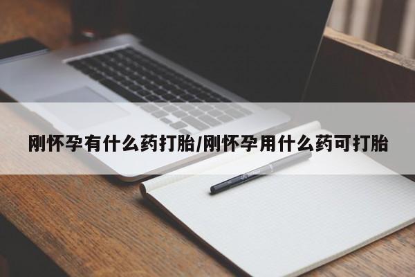 求买打胎药微信号刚怀孕有什么药打胎/刚怀孕用什么药可打胎