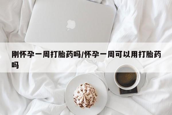 求买打胎药微信号刚怀孕一周打胎药吗/怀孕一周可以用打胎药吗