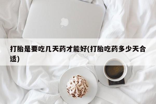 求买打胎药微信号打胎是要吃几天药才能好(打胎吃药多少天合适)
