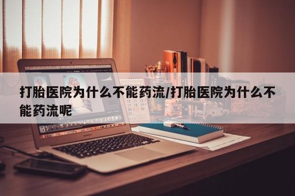 求买打胎药微信号打胎医院为什么不能药流/打胎医院为什么不能药流呢