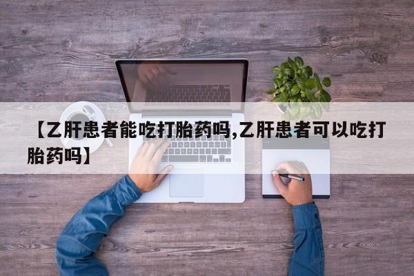 求买打胎药微信号【乙肝患者能吃打胎药吗,乙肝患者可以吃打胎药吗】