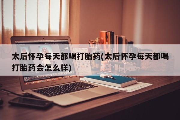 求买打胎药微信号太后怀孕每天都喝打胎药(太后怀孕每天都喝打胎药会怎么样)