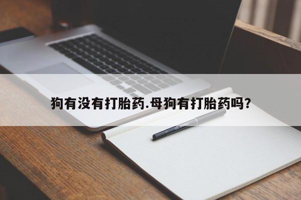 求买打胎药微信号狗有没有打胎药.母狗有打胎药吗？