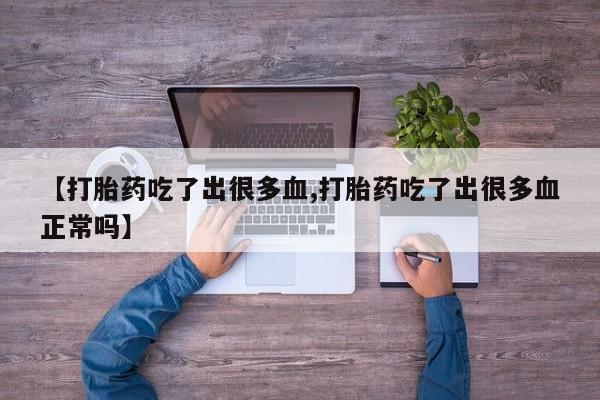 求买打胎药微信号【打胎药吃了出很多血,打胎药吃了出很多血正常吗】