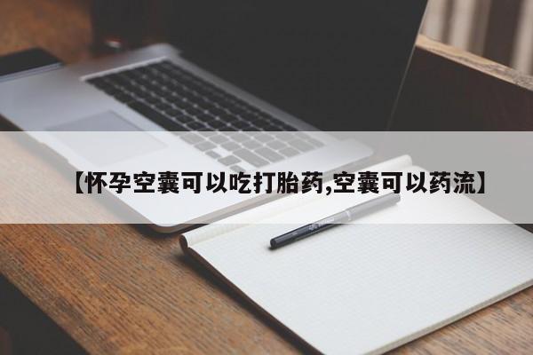 求买打胎药微信号【怀孕空囊可以吃打胎药,空囊可以药流】