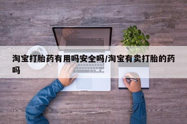 求买打胎药微信号淘宝打胎药有用吗安全吗/淘宝有卖打胎的药吗