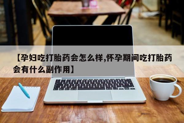 求买打胎药微信号【孕妇吃打胎药会怎么样,怀孕期间吃打胎药会有什么副作用】