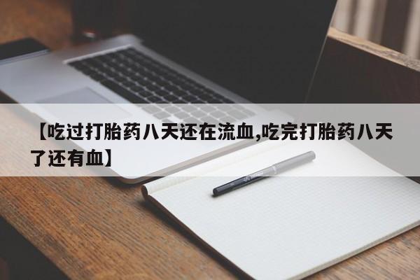 求买打胎药微信号【吃过打胎药八天还在流血,吃完打胎药八天了还有血】