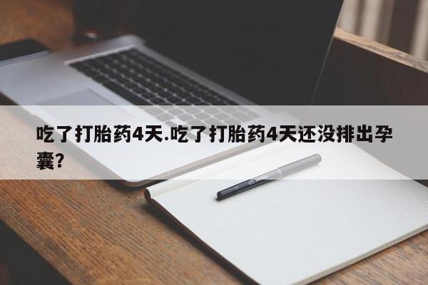 求买打胎药微信号吃了打胎药4天.吃了打胎药4天还没排出孕囊？