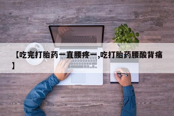 求买打胎药微信号【吃完打胎药一直腰疼一,吃打胎药腰酸背痛】