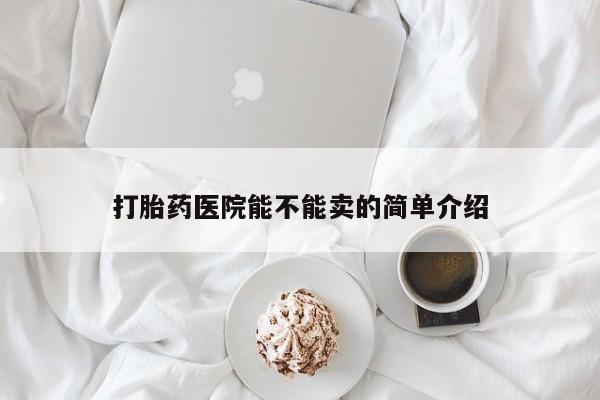 求买打胎药微信号打胎药医院能不能卖的简单介绍