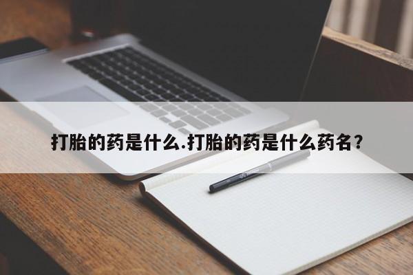 求买打胎药微信号打胎的药是什么.打胎的药是什么药名？