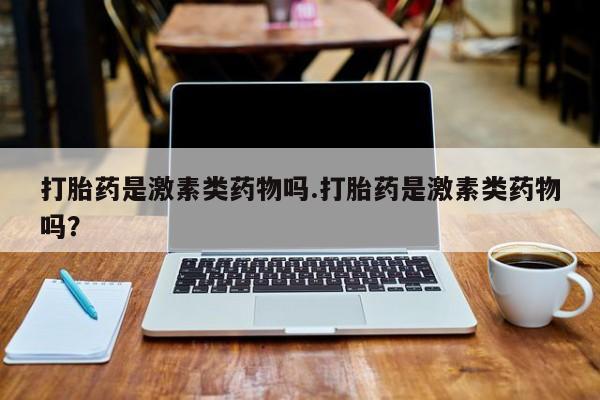 求买打胎药微信号打胎药是激素类药物吗.打胎药是激素类药物吗？