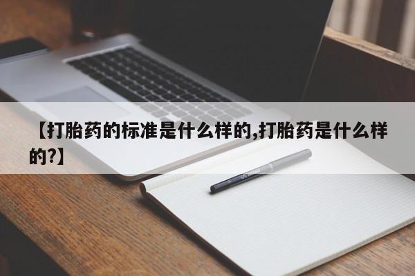 求买打胎药微信号【打胎药的标准是什么样的,打胎药是什么样的?】