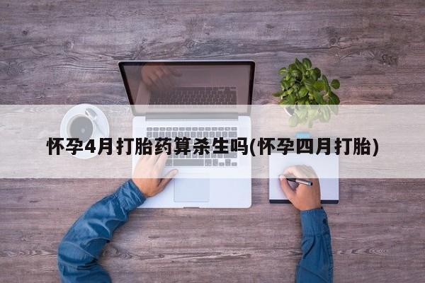 求买打胎药微信号怀孕4月打胎药算杀生吗(怀孕四月打胎)