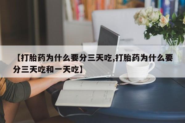 求买打胎药微信号【打胎药为什么要分三天吃,打胎药为什么要分三天吃和一天吃】