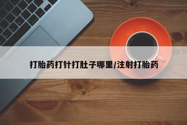求买打胎药微信号打胎药打针打肚子哪里/注射打胎药