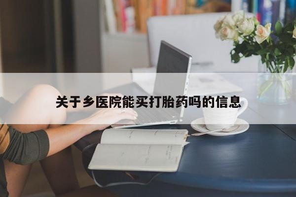 求买打胎药微信号关于乡医院能买打胎药吗的信息