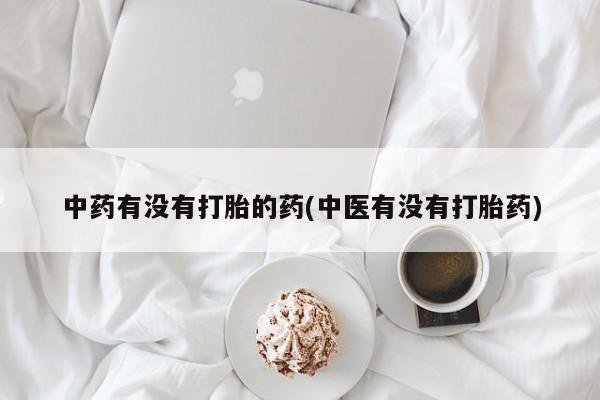 求买打胎药微信号中药有没有打胎的药(中医有没有打胎药)
