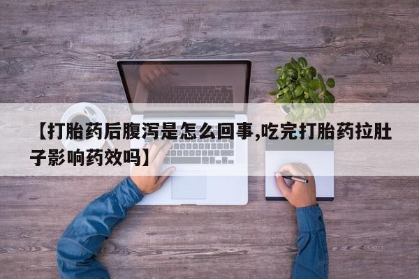 求买打胎药微信号【打胎药后腹泻是怎么回事,吃完打胎药拉肚子影响药效吗】