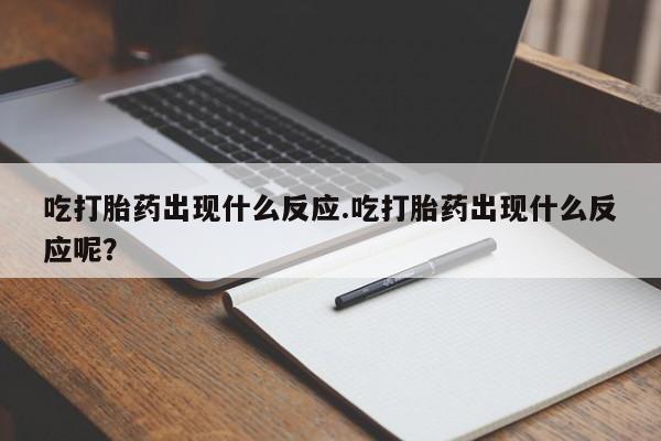 求买打胎药微信号吃打胎药出现什么反应.吃打胎药出现什么反应呢？