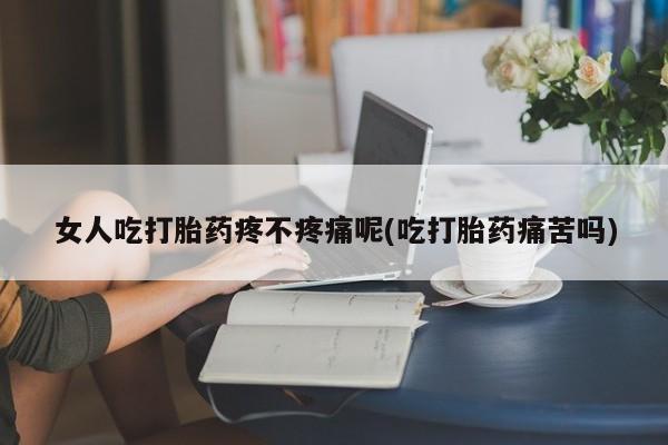 求买打胎药微信号女人吃打胎药疼不疼痛呢(吃打胎药痛苦吗)
