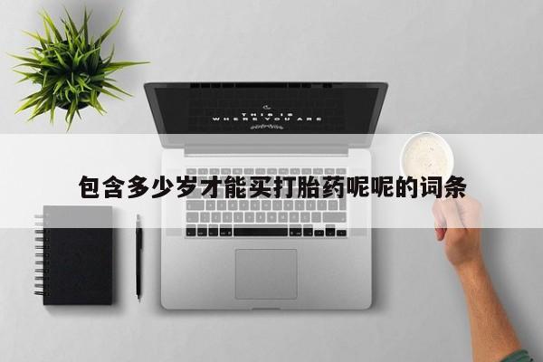 求买打胎药微信号包含多少岁才能买打胎药呢呢的词条