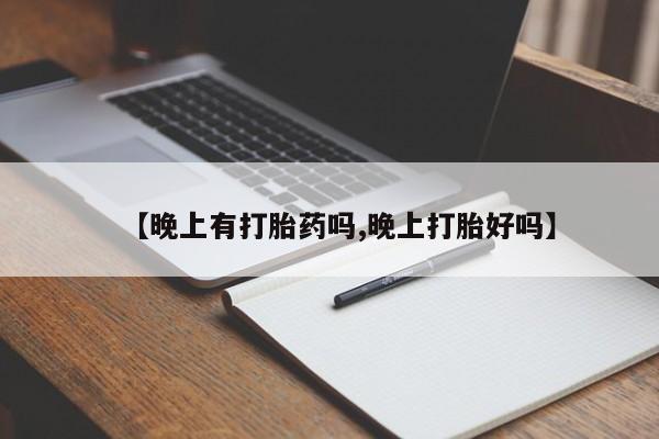 求买打胎药微信号【晚上有打胎药吗,晚上打胎好吗】