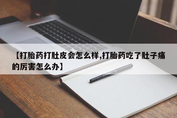 求买打胎药微信号【打胎药打肚皮会怎么样,打胎药吃了肚子痛的厉害怎么办】