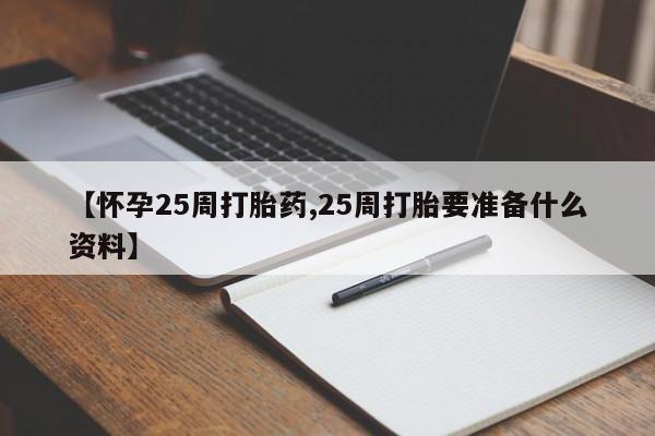 求买打胎药微信号【怀孕25周打胎药,25周打胎要准备什么资料】