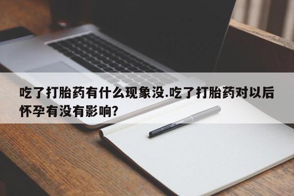 求买打胎药微信号吃了打胎药有什么现象没.吃了打胎药对以后怀孕有没有影响？