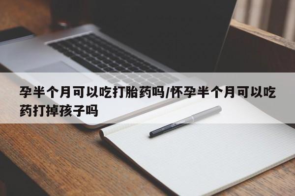 求买打胎药微信号孕半个月可以吃打胎药吗/怀孕半个月可以吃药打掉孩子吗