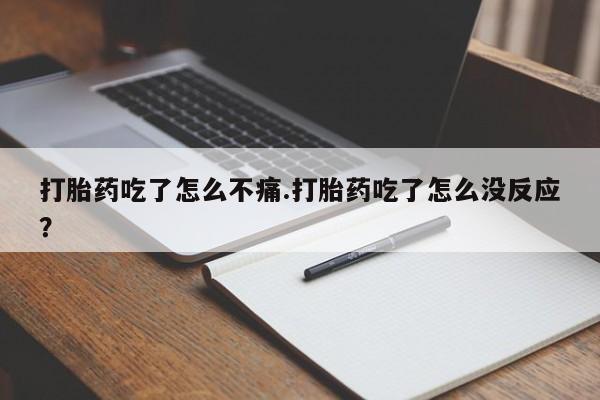 求买打胎药微信号打胎药吃了怎么不痛.打胎药吃了怎么没反应？