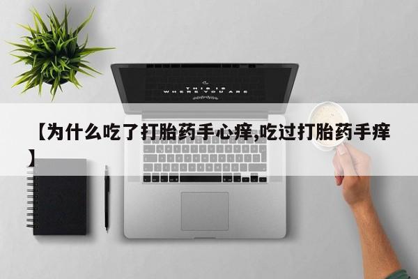 求买打胎药微信号【为什么吃了打胎药手心痒,吃过打胎药手痒】