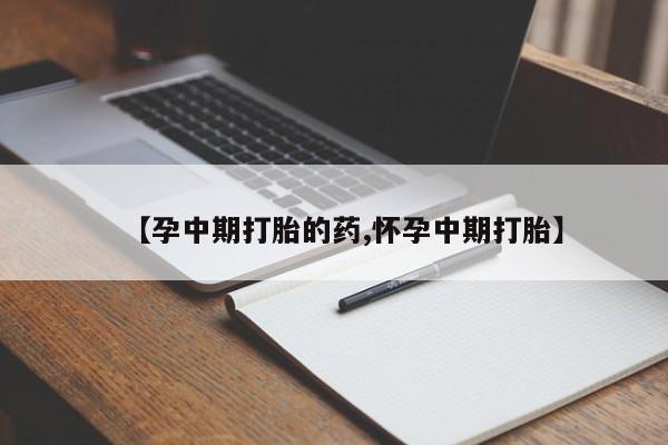 求买打胎药微信号【孕中期打胎的药,怀孕中期打胎】