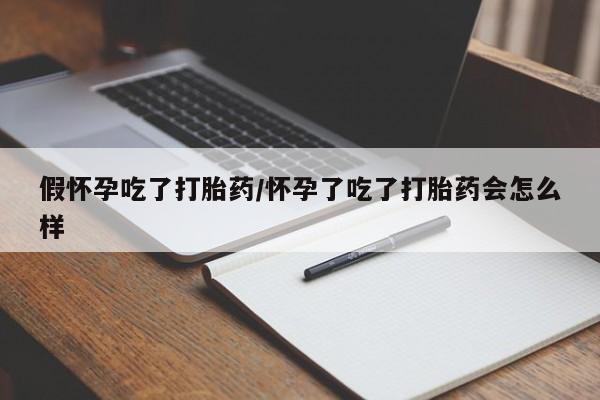 求买打胎药微信号假怀孕吃了打胎药/怀孕了吃了打胎药会怎么样